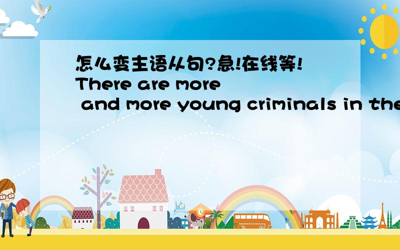 怎么变主语从句?急!在线等!There are more and more young criminals in the socity having drawn the attention of media. 怎么变主语从句?!超急!在线等