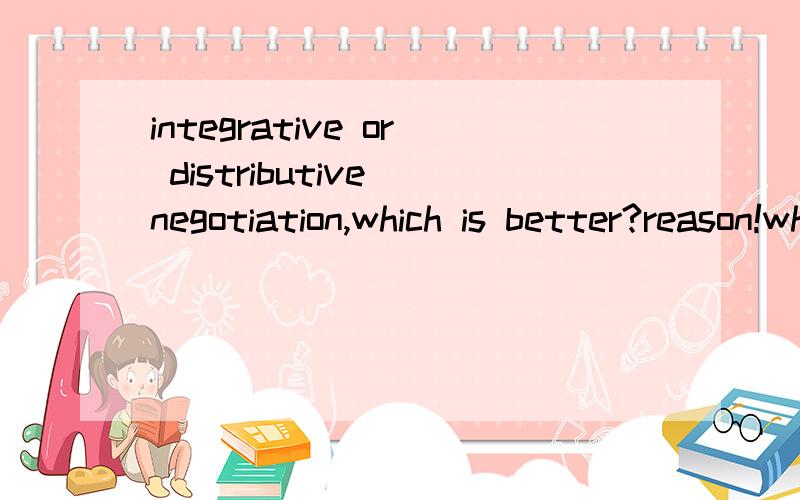 integrative or distributive negotiation,which is better?reason!which is more complex?why?