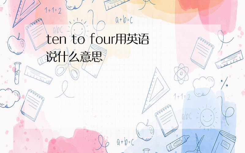 ten to four用英语说什么意思