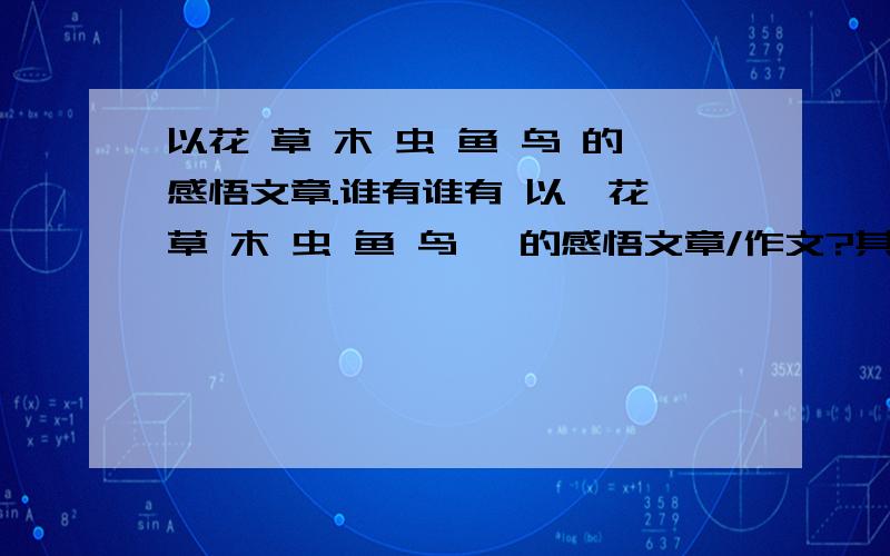 以花 草 木 虫 鱼 鸟 的感悟文章.谁有谁有 以