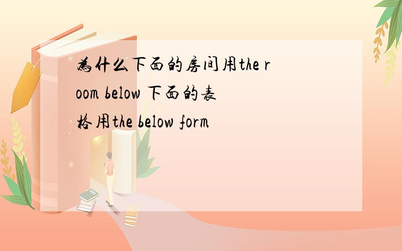 为什么下面的房间用the room below 下面的表格用the below form