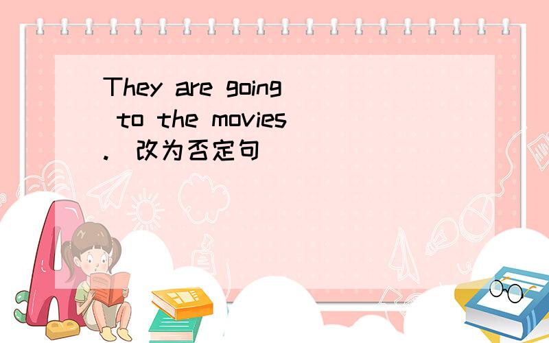 They are going to the movies.(改为否定句）