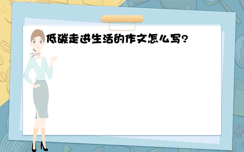 低碳走进生活的作文怎么写?