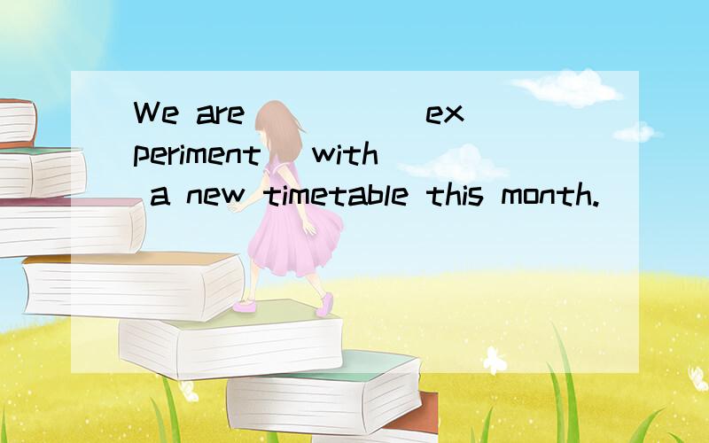 We are ____(experiment) with a new timetable this month.