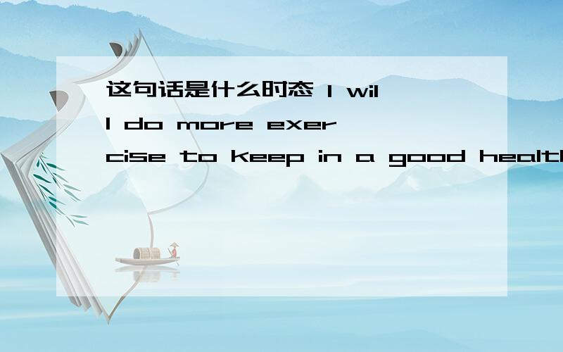 这句话是什么时态 I will do more exercise to keep in a good health