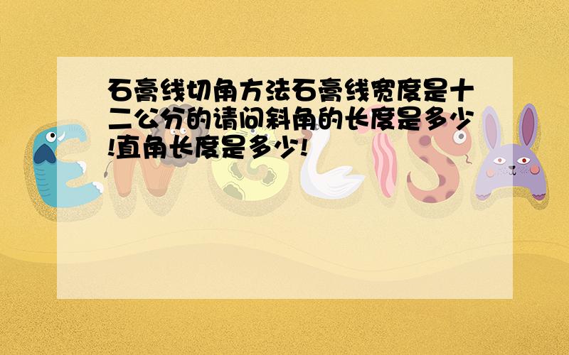 石膏线切角方法石膏线宽度是十二公分的请问斜角的长度是多少!直角长度是多少!