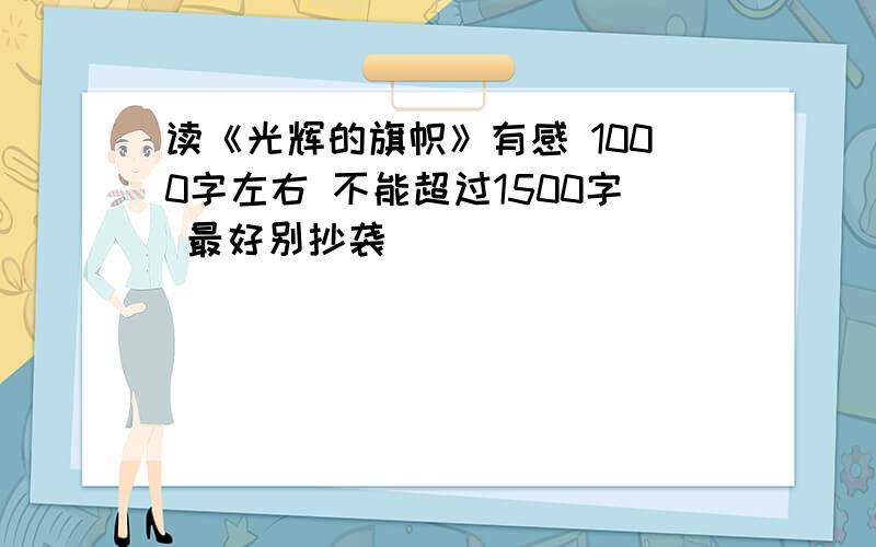 读《光辉的旗帜》有感 1000字左右 不能超过1500字 最好别抄袭