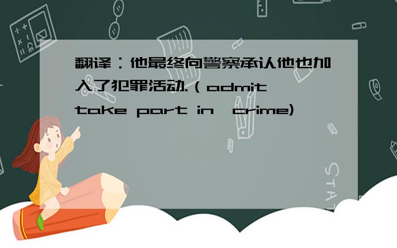 翻译：他最终向警察承认他也加入了犯罪活动.（admit,take part in,crime)