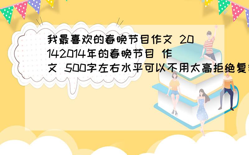 我最喜欢的春晚节目作文 20142014年的春晚节目 作文 500字左右水平可以不用太高拒绝复制！