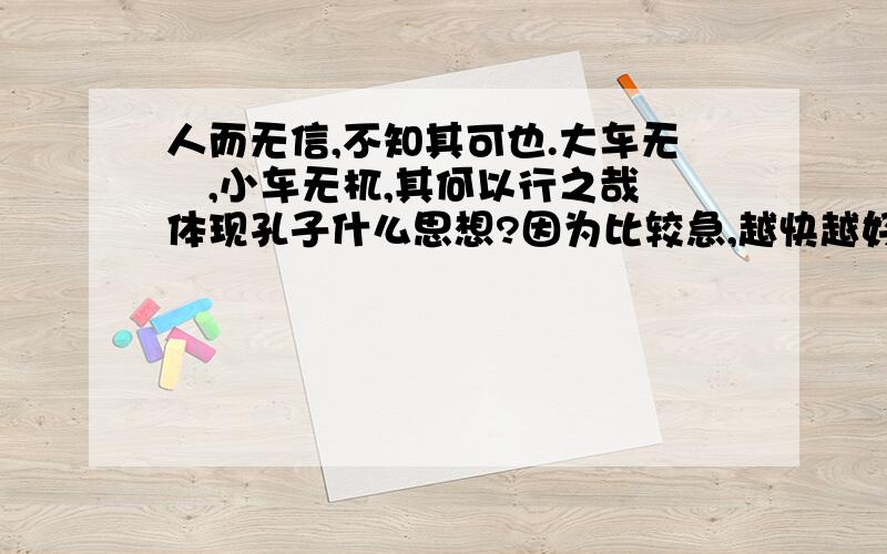 人而无信,不知其可也.大车无輗,小车无杌,其何以行之哉 体现孔子什么思想?因为比较急,越快越好.如果满意我不甚感激.