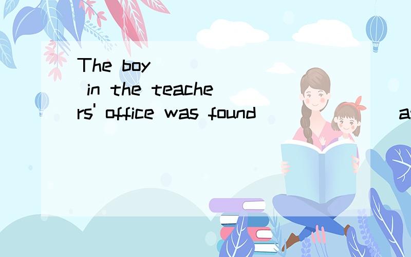 The boy_______ in the teachers' office was found_______ at the school gate yThe boy_______ in the teachers' office was found_______ at the school gateyesterday.A.standing; smoking B.standing; to smokeC.stood; smoking D.stood; to smoke选哪个,为什