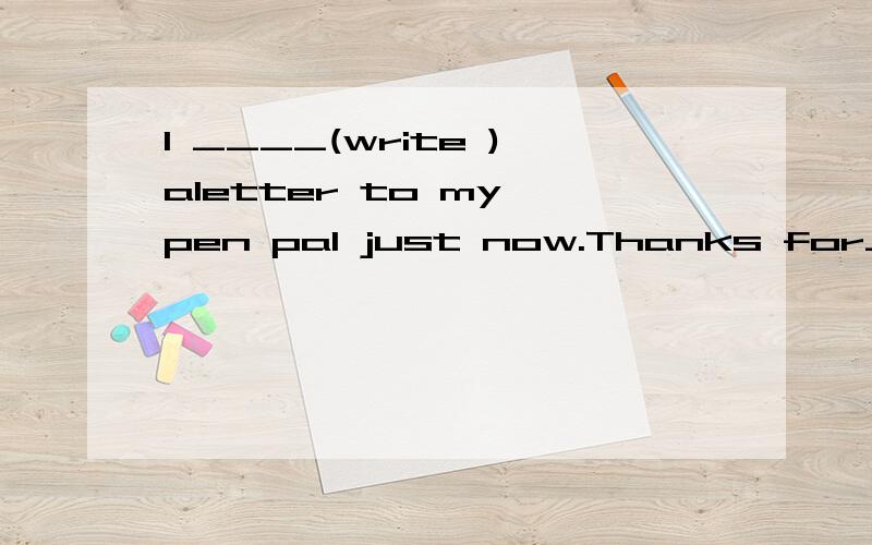 I ____(write )aletter to my pen pal just now.Thanks for___(tell) us the news.Do you mind___(put) my books have?The decided____(discuss)the diffcult question.