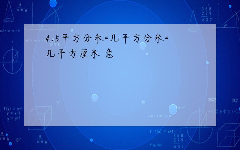 4.5平方分米=几平方分米=几平方厘米 急