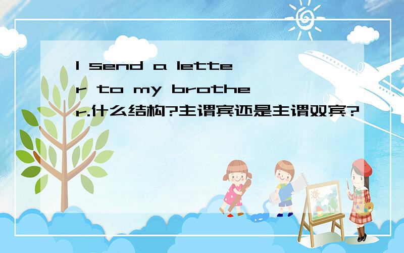 I send a letter to my brother.什么结构?主谓宾还是主谓双宾?