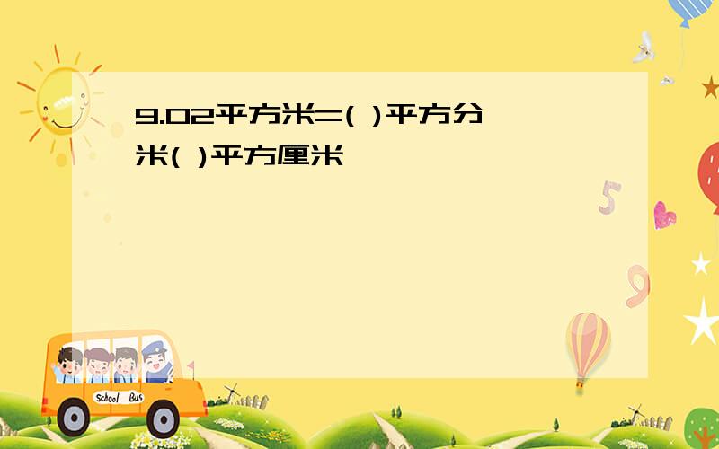 9.02平方米=( )平方分米( )平方厘米