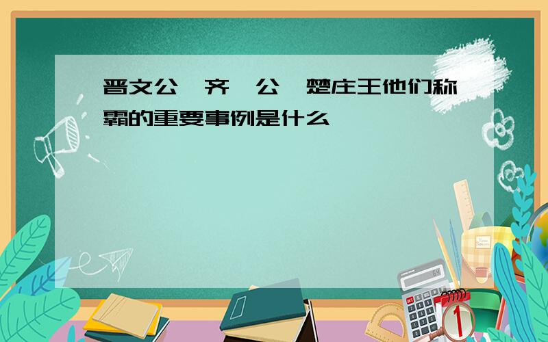 晋文公、齐桓公、楚庄王他们称霸的重要事例是什么