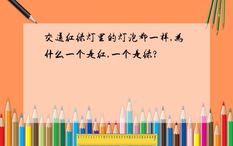 交通红绿灯里的灯泡都一样,为什么一个是红,一个是绿?