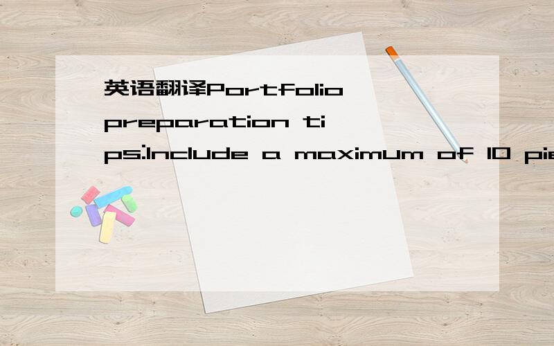 英语翻译Portfolio preparation tips:Include a maximum of 10 pieces of your original work in art,design or media,including a creative journal/sketchbook to demonstrate your creative processDemonstrate your ability to work with a wide range of techn