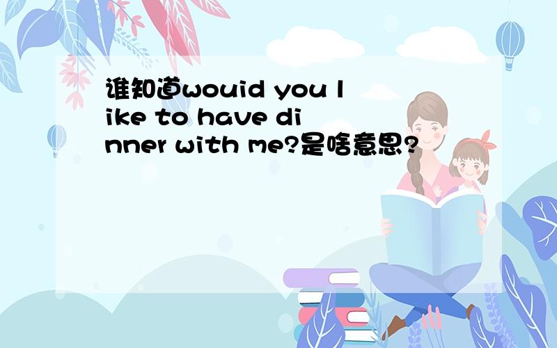 谁知道wouid you like to have dinner with me?是啥意思?