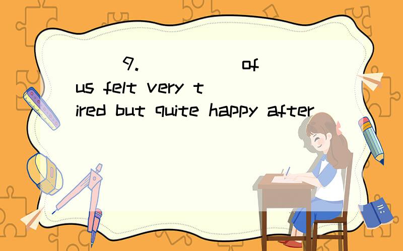 ( )9._____ of us felt very tired but quite happy after _____ sports meeting.A.Everyone,a two days’ B.Every one,the two daysC.Every one,the two-day D.None,a two-day