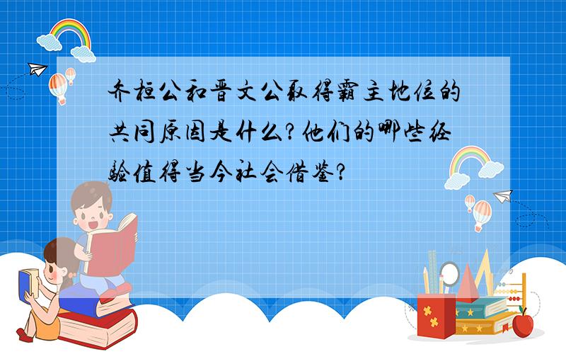 齐桓公和晋文公取得霸主地位的共同原因是什么?他们的哪些经验值得当今社会借鉴?