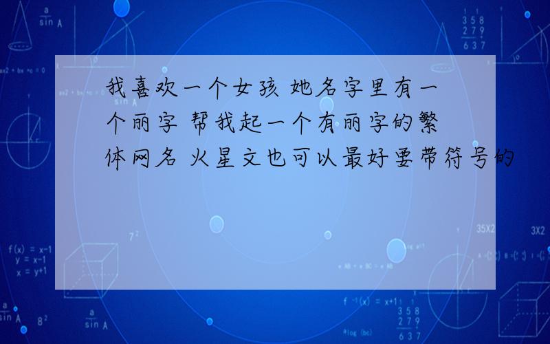 我喜欢一个女孩 她名字里有一个丽字 帮我起一个有丽字的繁体网名 火星文也可以最好要带符号的