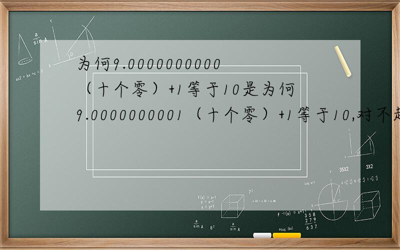 为何9.0000000000（十个零）+1等于10是为何9.0000000001（十个零）+1等于10,对不起打错字