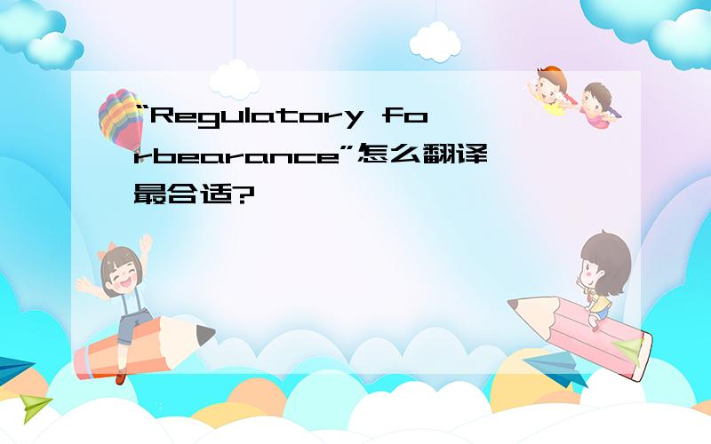 “Regulatory forbearance”怎么翻译最合适?