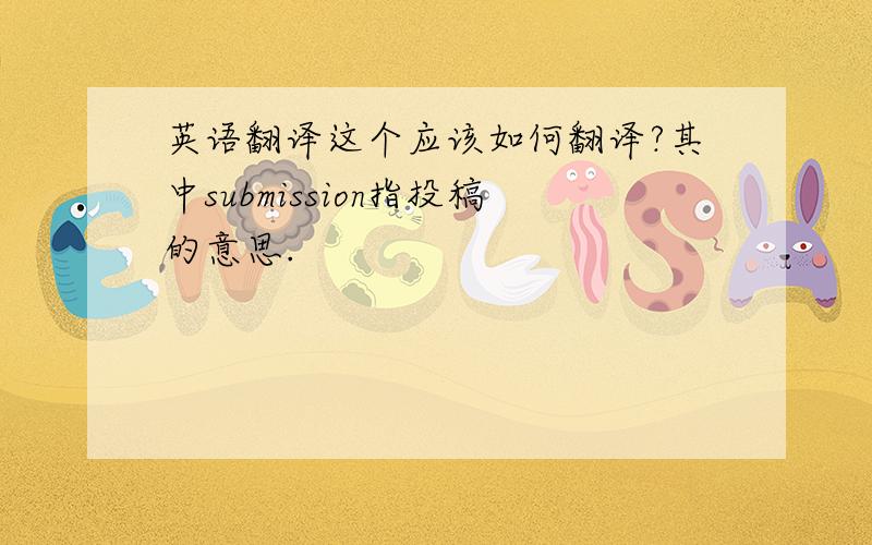 英语翻译这个应该如何翻译?其中submission指投稿的意思.