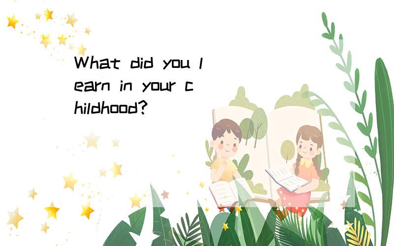 What did you learn in your childhood?