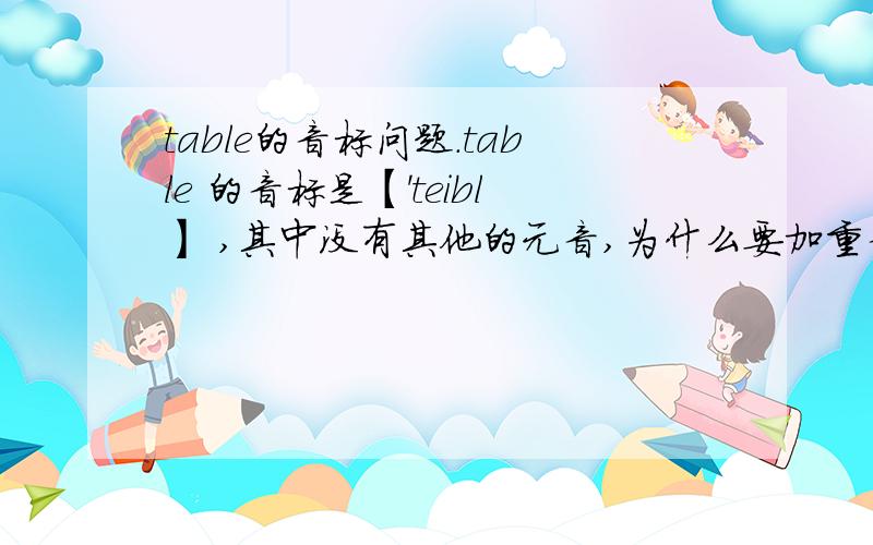 table的音标问题.table 的音标是【'teibl】 ,其中没有其他的元音,为什么要加重音符号呢?