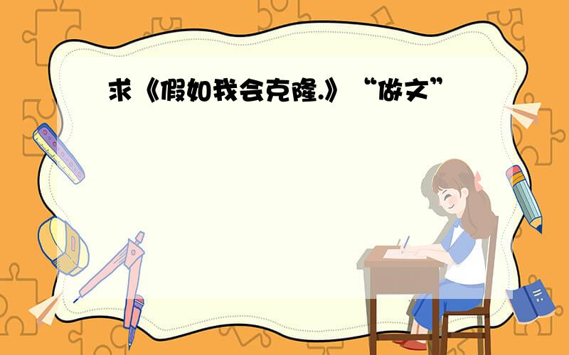 求《假如我会克隆.》“做文”