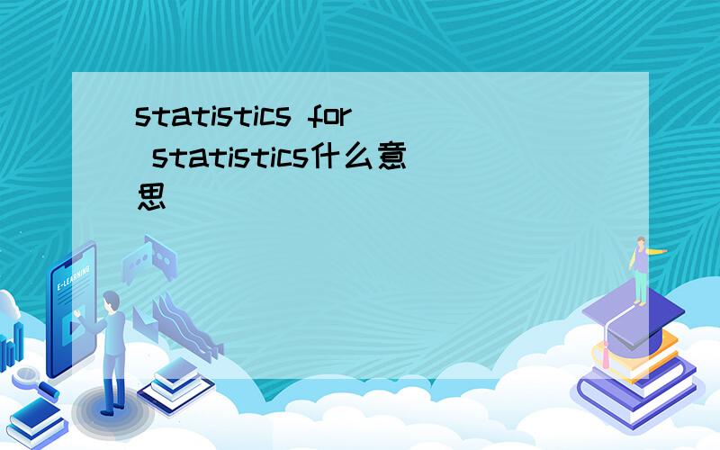 statistics for statistics什么意思