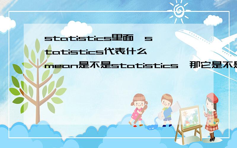 statistics里面,statistics代表什么,mean是不是statistics,那它是不是parameter?