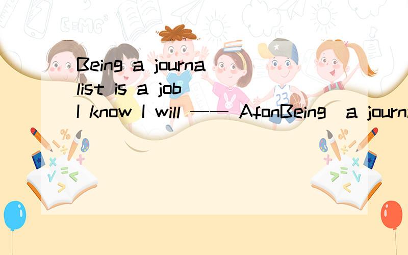 Being a journalist is a job I know I will —— AfonBeing  a journalist is a job I know I will ——Afond Benjoy Clike Dhappy 不知道是选择B或者C都是动词啊Football ——everywhere in China.Aplays Bplay Cis playing  Dis played这道题