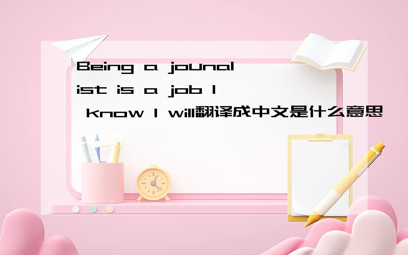 Being a jounalist is a job I know I wilI翻译成中文是什么意思