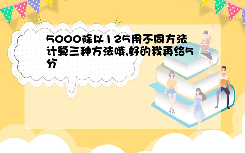 5000除以125用不同方法计算三种方法哦,好的我再给5分