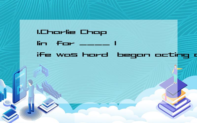 1.Charlie Chaplin,for ____ life was hard,began acting at the age of five.A.who B.whom C.whose D.his2.Charlie Chaplin,____ life was hard,began acting at the age of five.A.who \x05B.whom \x05C.whose \x05D.his 这两题如何区分?特别是第一题,