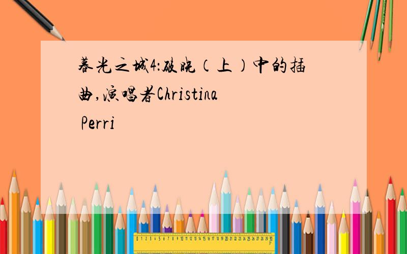 暮光之城4：破晓（上）中的插曲,演唱者Christina Perri