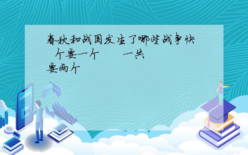 春秋和战国发生了哪些战争快   个要一个      一共要两个