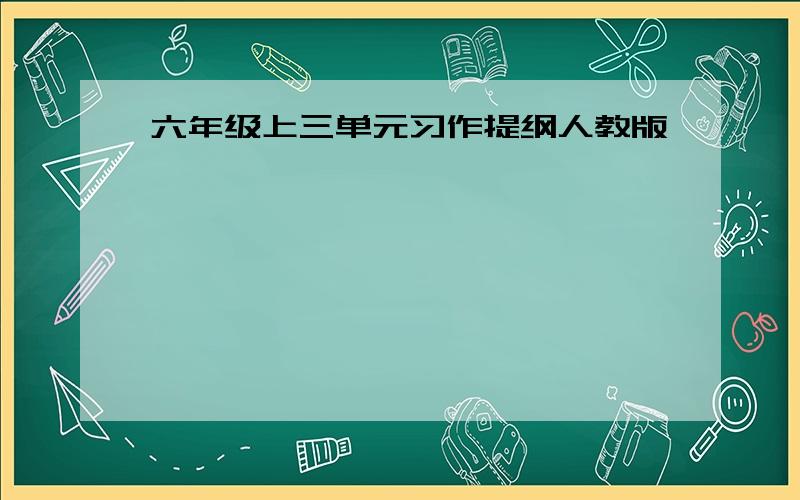 六年级上三单元习作提纲人教版