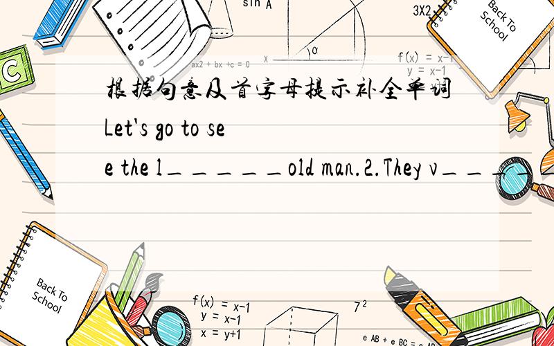 根据句意及首字母提示补全单词Let's go to see the l_____old man.2.They v______to help the sick people last week.3.We should put up a n_______here to tell others about the news4.He was born in a village,but now he lives in the c________.5.