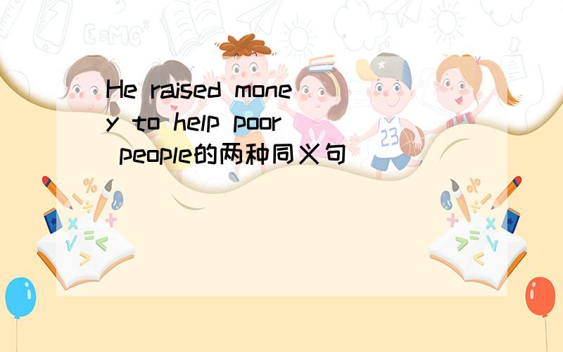 He raised money to help poor people的两种同义句