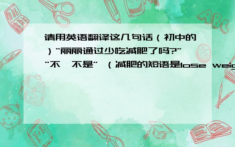 请用英语翻译这几句话（初中的）“丽丽通过少吃减肥了吗?”“不,不是” （减肥的短语是lose weight）“中国人通过植树使得环境越来越美丽” “现在人们使用手机来进行交流”          急!