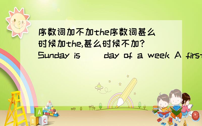 序数词加不加the序数词甚么时候加the,甚么时候不加?Sunday is （）day of a week A first B the first 这2个有神马区别?