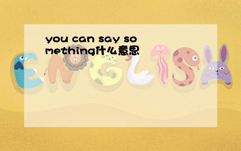 you can say something什么意思