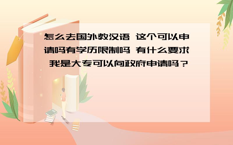 怎么去国外教汉语 这个可以申请吗有学历限制吗 有什么要求 我是大专可以向政府申请吗？