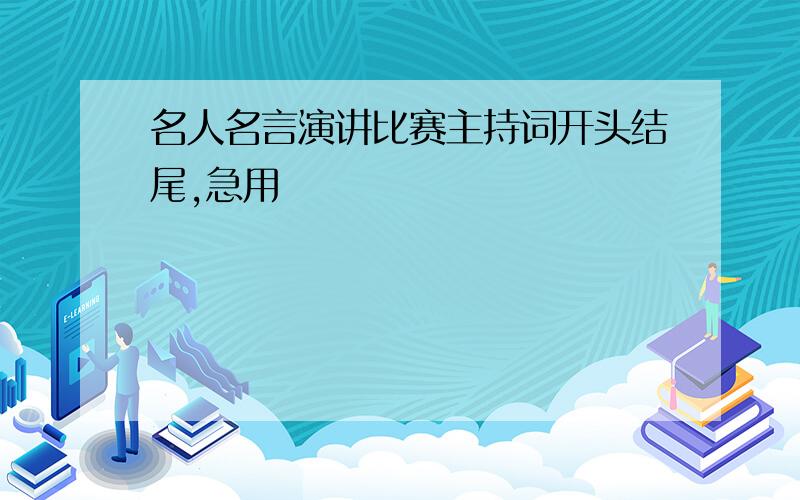 名人名言演讲比赛主持词开头结尾,急用