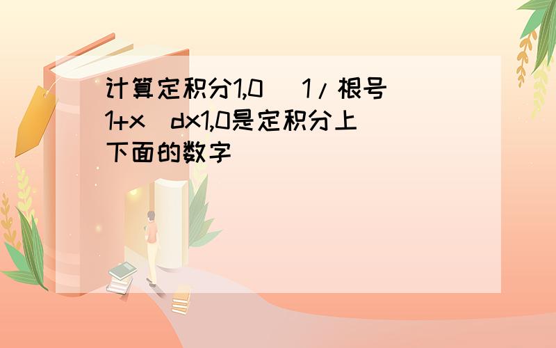 计算定积分1,0 （1/根号1+x)dx1,0是定积分上下面的数字