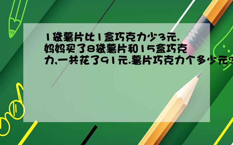 1袋薯片比1盒巧克力少3元.妈妈买了8袋薯片和15盒巧克力,一共花了91元.薯片巧克力个多少元?（用方程解